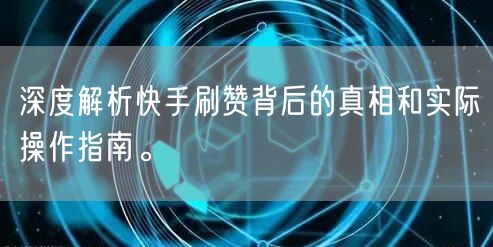深度解析快手刷赞背后的真相和实际操作指南。