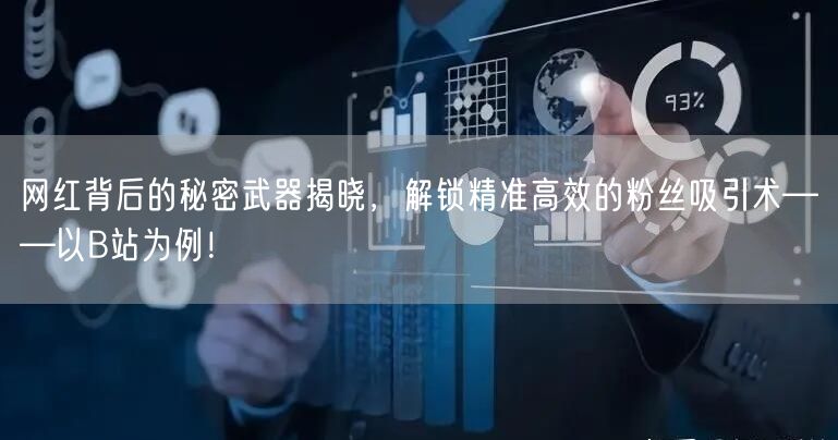 网红背后的秘密武器揭晓，解锁精准高效的粉丝吸引术——以B站为例！