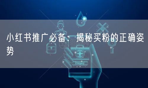 小红书推广必备：揭秘买粉的正确姿势