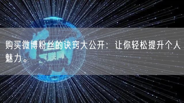 购买微博粉丝的诀窍大公开：让你轻松提升个人魅力。