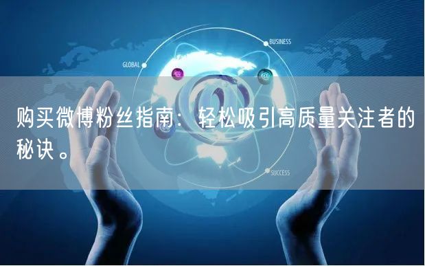 购买微博粉丝指南：轻松吸引高质量关注者的秘诀。