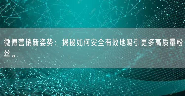 微博营销新姿势：揭秘如何安全有效地吸引更多高质量粉丝。
