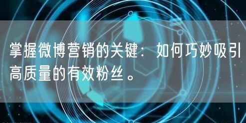 掌握微博营销的关键：如何巧妙吸引高质量的有效粉丝。