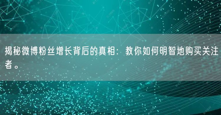 揭秘微博粉丝增长背后的真相：教你如何明智地购买关注者。