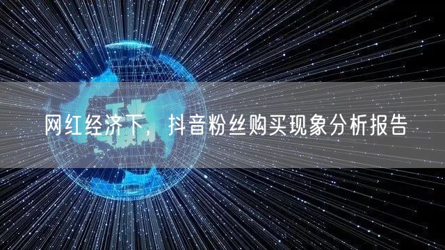 网红经济下，抖音粉丝购买现象分析报告