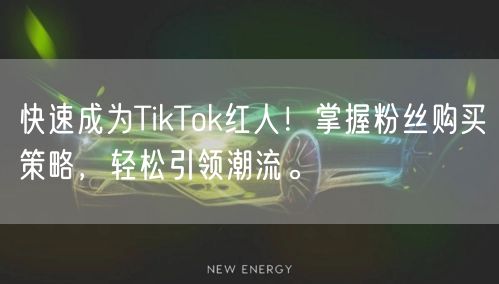 快速成为TikTok红人！掌握粉丝购买策略，轻松引领潮流。