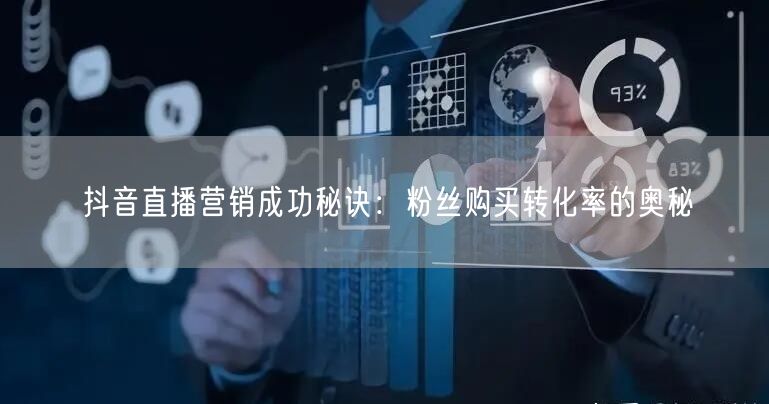抖音直播营销成功秘诀：粉丝购买转化率的奥秘