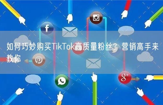 如何巧妙购买TikTok高质量粉丝？营销高手来教你