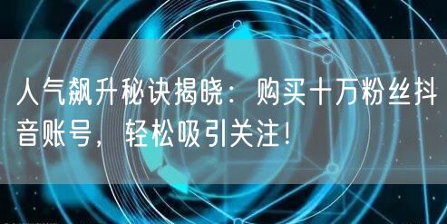 人气飙升秘诀揭晓：购买十万粉丝抖音账号，轻松吸引关注！