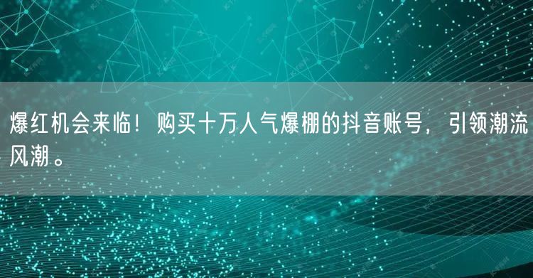 爆红机会来临！购买十万人气爆棚的抖音账号，引领潮流风潮。