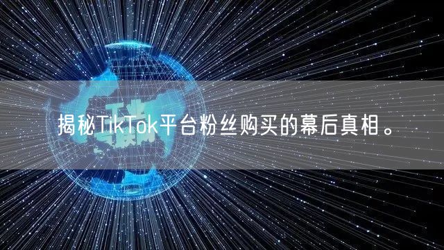 揭秘TikTok平台粉丝购买的幕后真相。