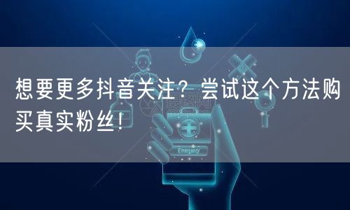 想要更多抖音关注？尝试这个方法购买真实粉丝！