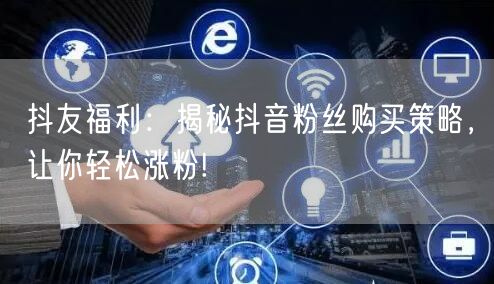 抖友福利：揭秘抖音粉丝购买策略，让你轻松涨粉!