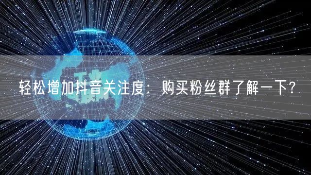 轻松增加抖音关注度：购买粉丝群了解一下？