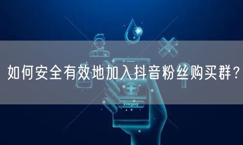 如何安全有效地加入抖音粉丝购买群？