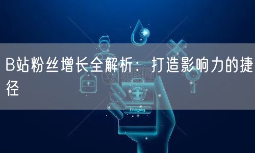 B站粉丝增长全解析：打造影响力的捷径