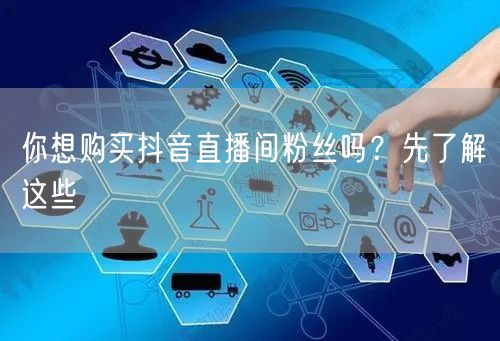 你想购买抖音直播间粉丝吗？先了解这些