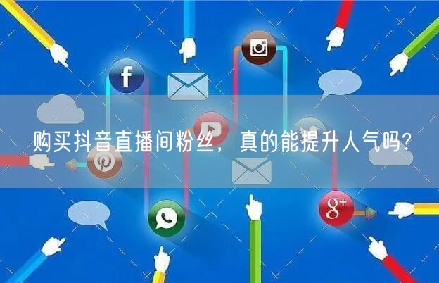 购买抖音直播间粉丝，真的能提升人气吗?