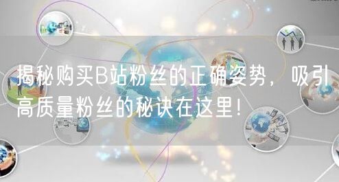 揭秘购买B站粉丝的正确姿势，吸引高质量粉丝的秘诀在这里！