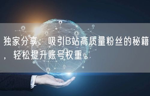 独家分享：吸引B站高质量粉丝的秘籍，轻松提升账号权重。