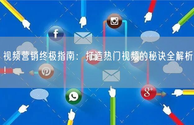 视频营销终极指南：打造热门视频的秘诀全解析！