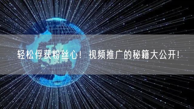 轻松俘获粉丝心！视频推广的秘籍大公开！