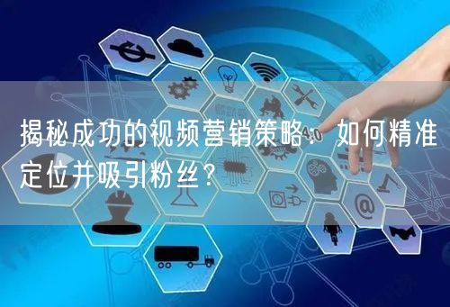 揭秘成功的视频营销策略：如何精准定位并吸引粉丝？