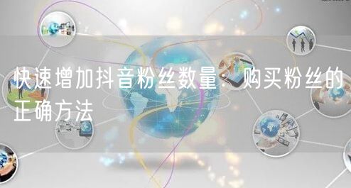 快速增加抖音粉丝数量：购买粉丝的正确方法