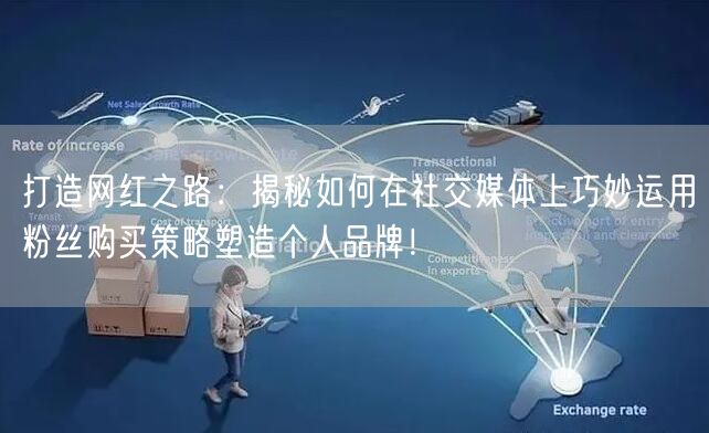 打造网红之路：揭秘如何在社交媒体上巧妙运用粉丝购买策略塑造个人品牌！