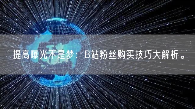 提高曝光不是梦：B站粉丝购买技巧大解析。