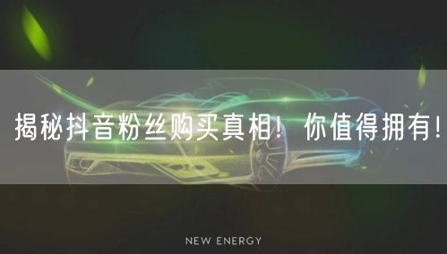 揭秘抖音粉丝购买真相！你值得拥有！