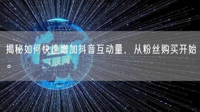 揭秘如何快速增加抖音互动量，从粉丝购买开始。
