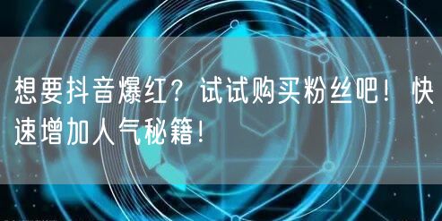 想要抖音爆红？试试购买粉丝吧！快速增加人气秘籍！