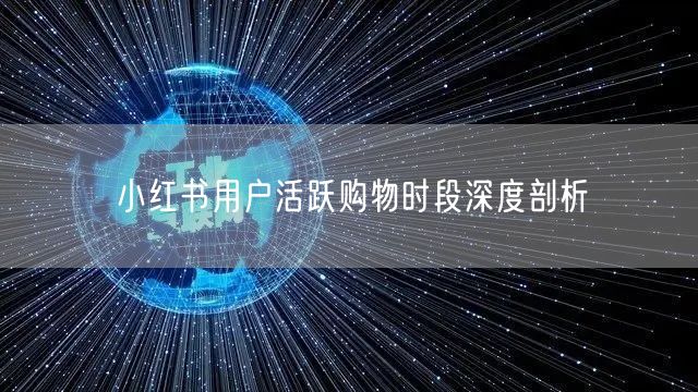 小红书用户活跃购物时段深度剖析