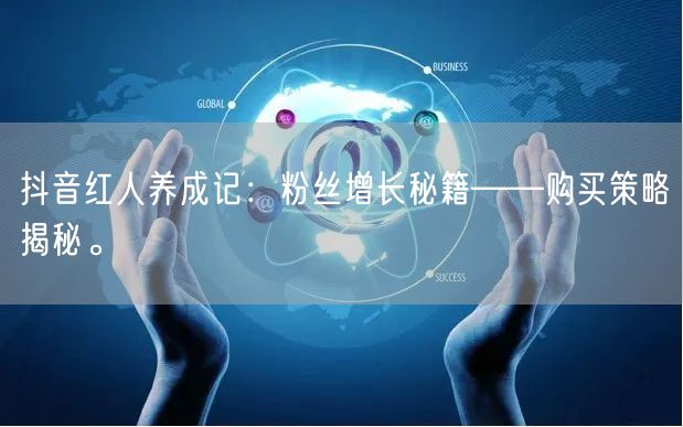 抖音红人养成记：粉丝增长秘籍——购买策略揭秘。