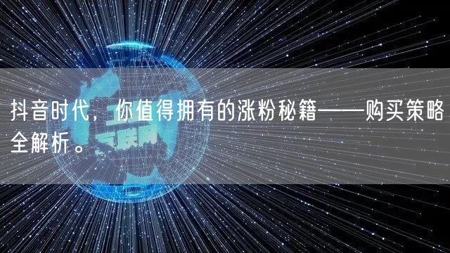 抖音时代，你值得拥有的涨粉秘籍——购买策略全解析。