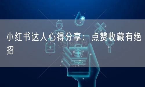 小红书达人心得分享：点赞收藏有绝招