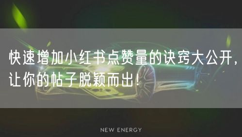 快速增加小红书点赞量的诀窍大公开，让你的帖子脱颖而出！