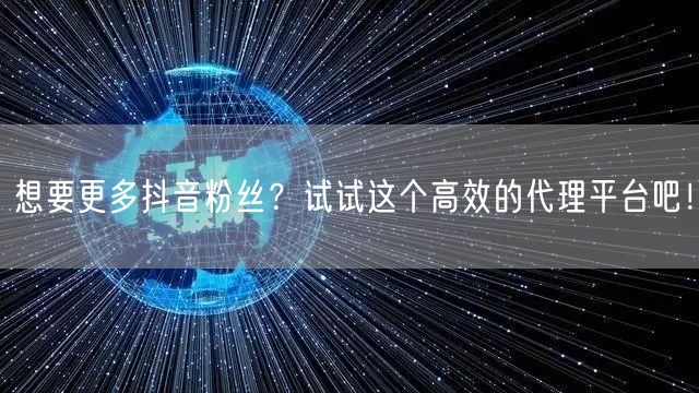 想要更多抖音粉丝？试试这个高效的代理平台吧！
