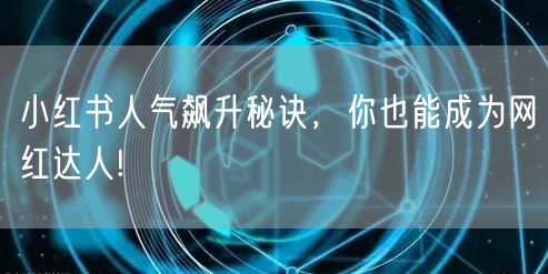 小红书人气飙升秘诀，你也能成为网红达人!