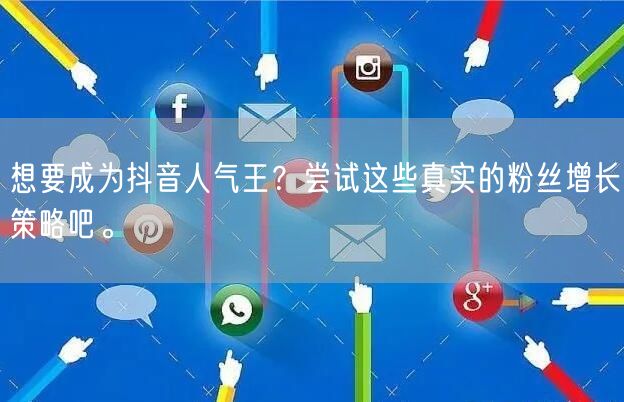 想要成为抖音人气王？尝试这些真实的粉丝增长策略吧。