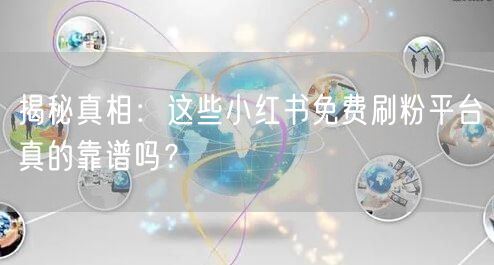 揭秘真相：这些小红书免费刷粉平台真的靠谱吗？