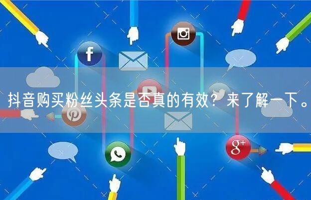 抖音购买粉丝头条是否真的有效？来了解一下。
