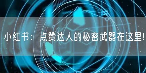 小红书：点赞达人的秘密武器在这里!