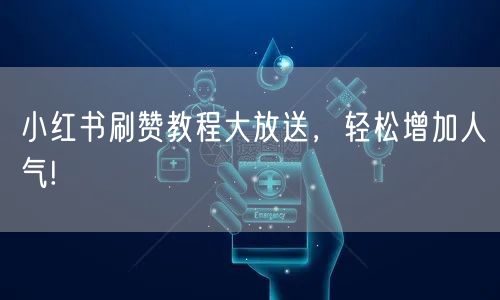 小红书刷赞教程大放送，轻松增加人气!