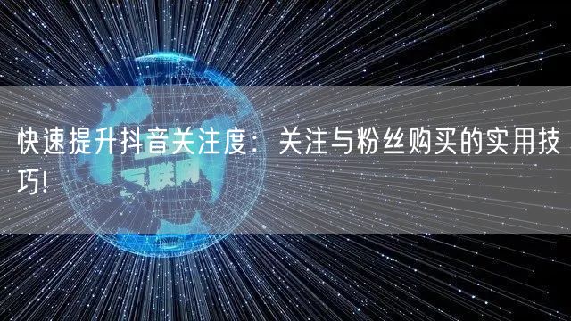 快速提升抖音关注度：关注与粉丝购买的实用技巧!