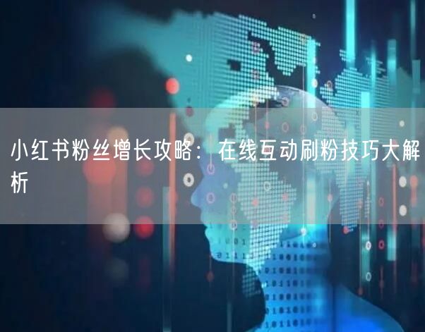 小红书粉丝增长攻略：在线互动刷粉技巧大解析