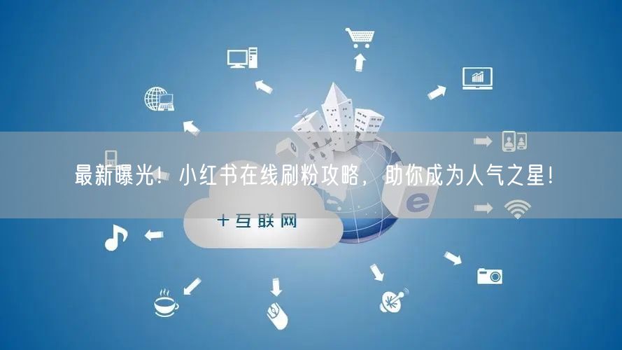 最新曝光！小红书在线刷粉攻略，助你成为人气之星！