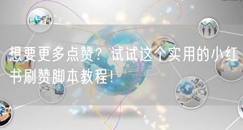 想要更多点赞？试试这个实用的小红书刷赞脚本教程！