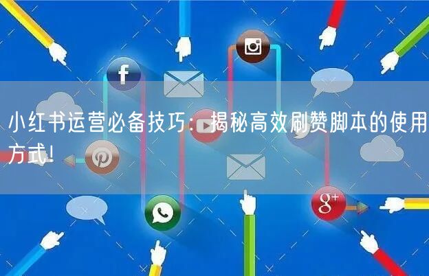 小红书运营必备技巧：揭秘高效刷赞脚本的使用方式！